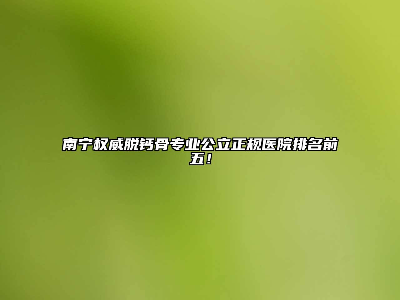 南宁权威脱钙骨专业公立正规医院排名前五！