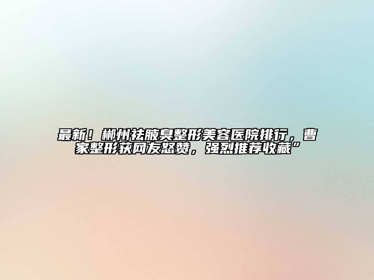 最新！郴州祛腋臭整形美容医院排行，曹家整形获网友怒赞，强烈推荐收藏”
