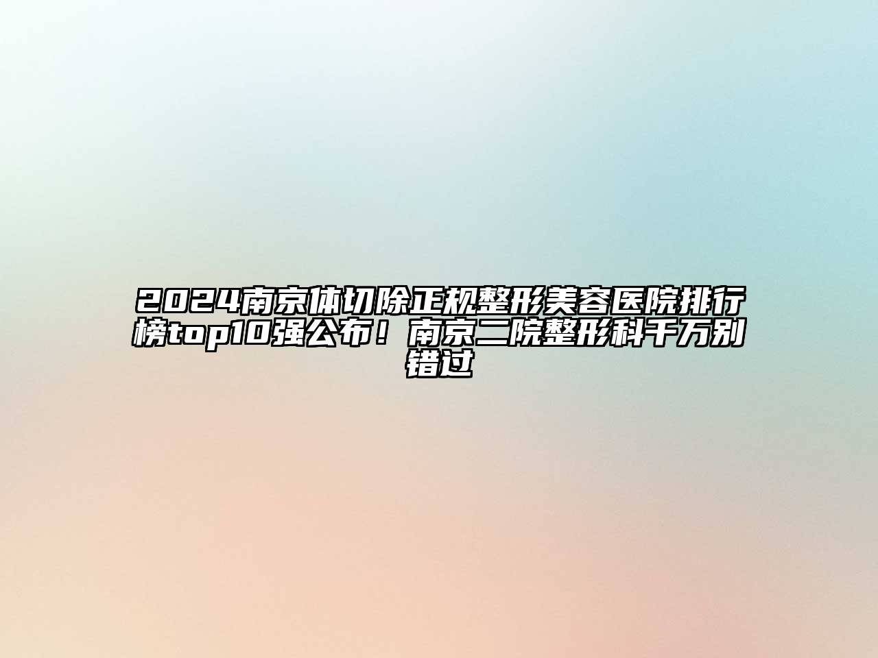 2024南京体切除正规整形美容医院排行榜top10强公布！南京二院整形科千万别错过