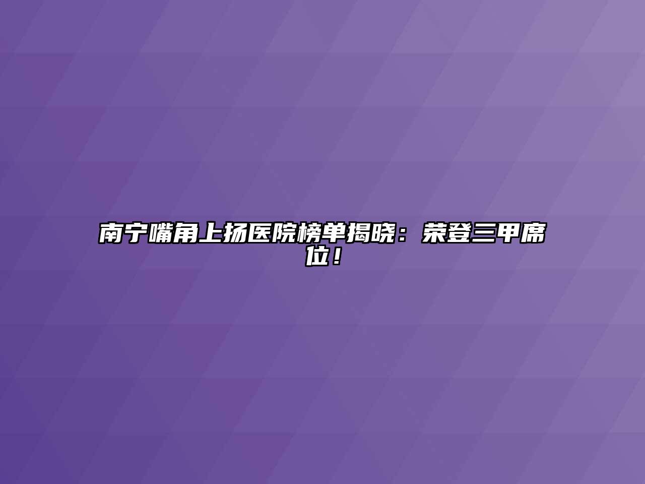 南宁嘴角上扬医院榜单揭晓：荣登三甲席位！