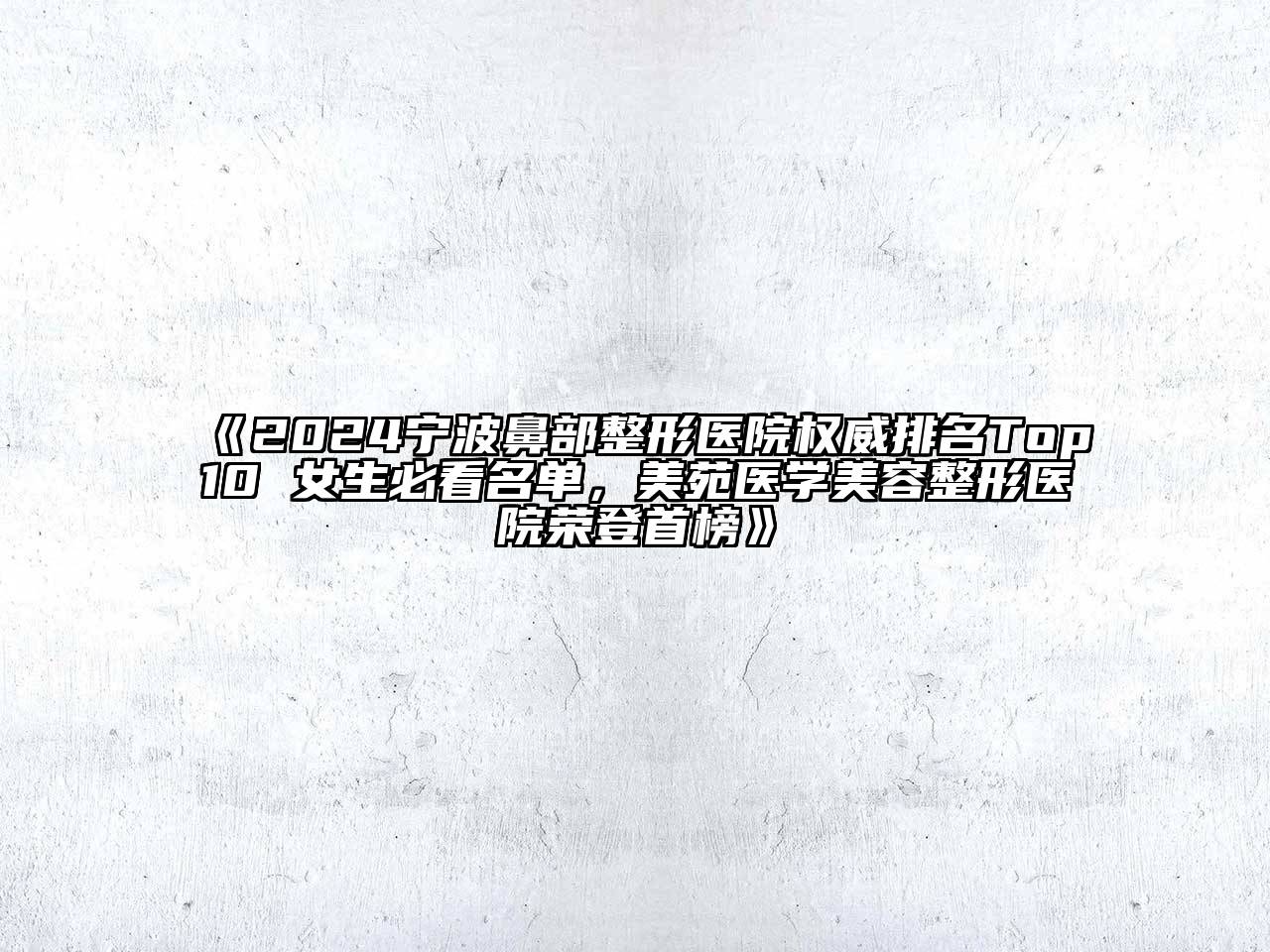 2024宁波鼻部整形医院权威排名Top10 女生必看名单，美苑医学美容整形医院荣登首榜