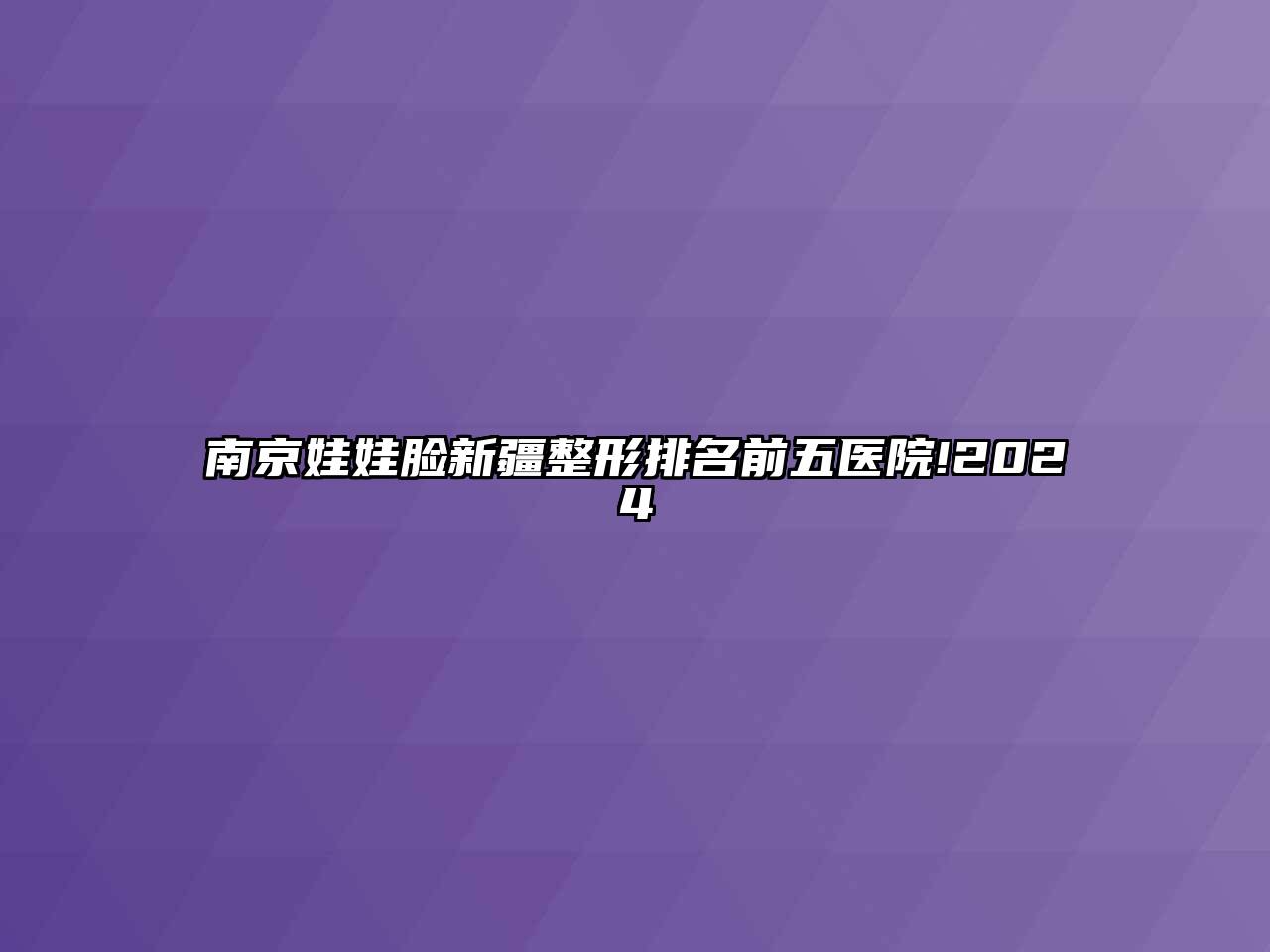 南京娃娃脸新疆整形排名前五医院!2024