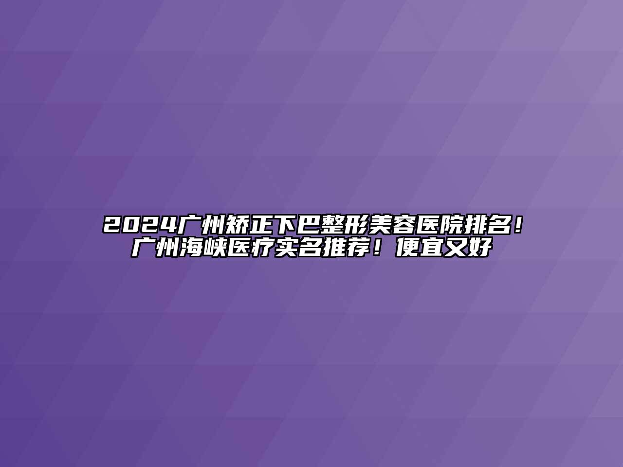 2024广州矫正下巴整形美容医院排名！广州海峡医疗实名推荐！便宜又好