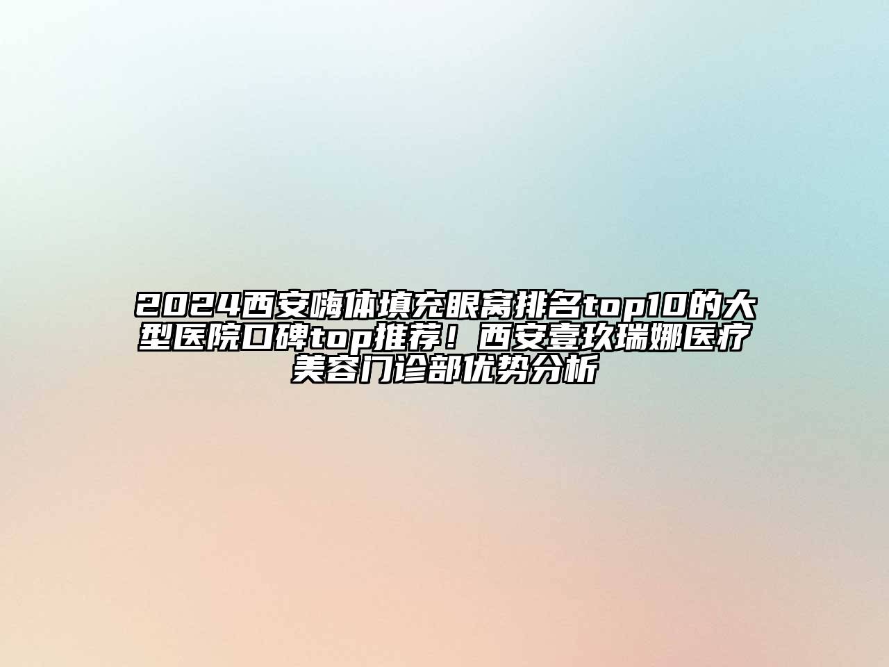 2024西安嗨体填充眼窝排名top10的大型医院口碑top推荐！西安壹玖瑞娜医疗美容门诊部优势分析