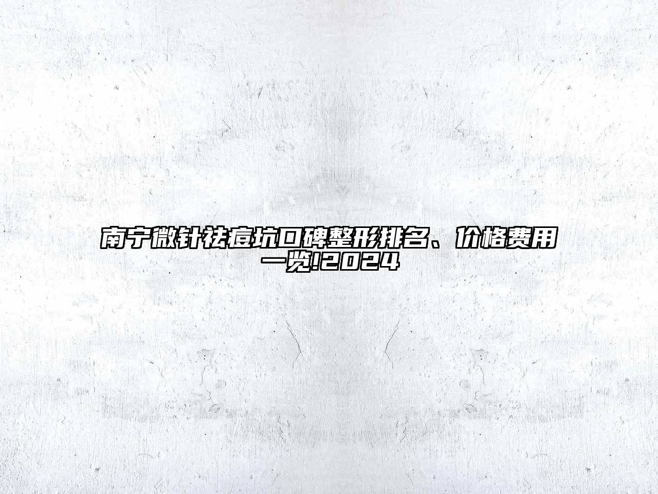 南宁微针祛痘坑口碑整形排名、价格费用一览!2024