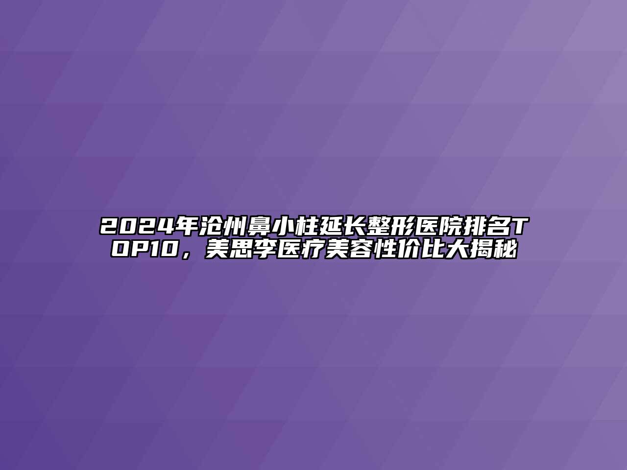 2024年沧州鼻小柱延长整形医院排名TOP10，美思李医疗美容性价比大揭秘