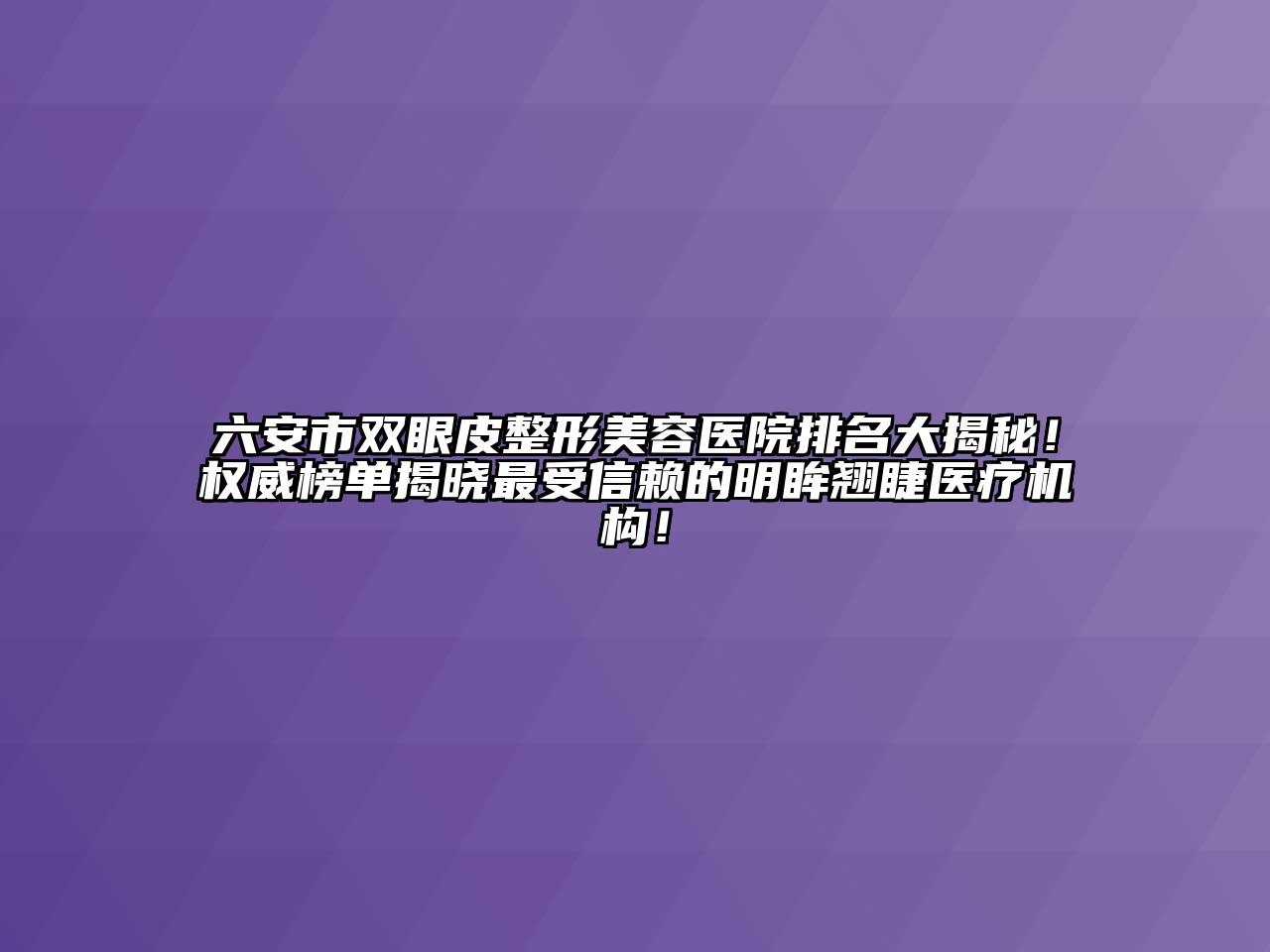 六安市双眼皮整形美容医院排名大揭秘！权威榜单揭晓最受信赖的明眸翘睫医疗机构！