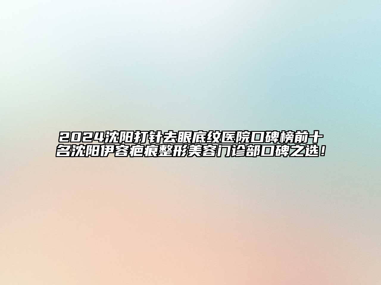 2024沈阳打针去眼底纹医院口碑榜前十名沈阳伊容疤痕整形美容门诊部口碑之选！