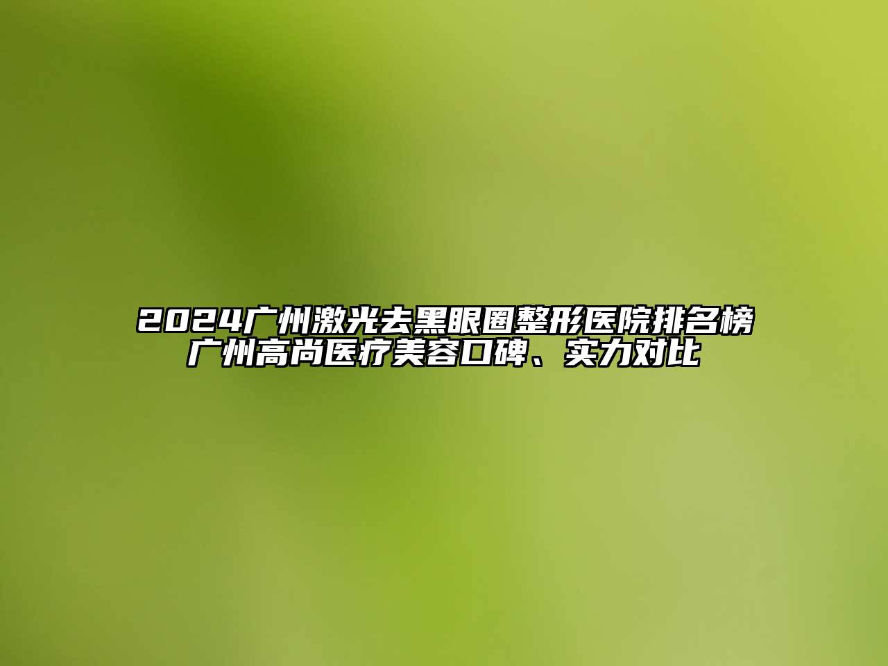 2024广州激光去黑眼圈整形医院排名榜广州高尚医疗美容口碑、实力对比