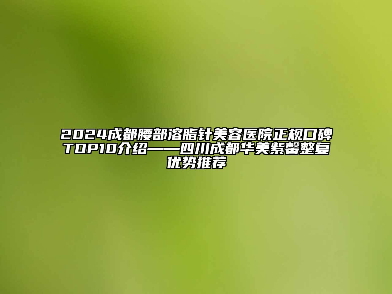 2024成都腰部溶脂针美容医院正规口碑TOP10介绍——四川成都华美紫馨整复优势推荐