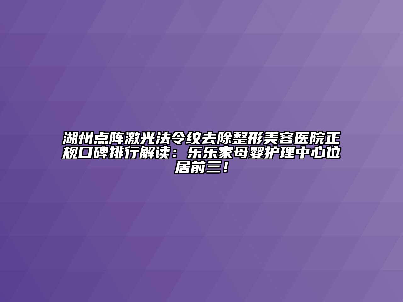 湖州点阵激光法令纹去除整形美容医院正规口碑排行解读：乐乐家母婴护理中心位居前三！
