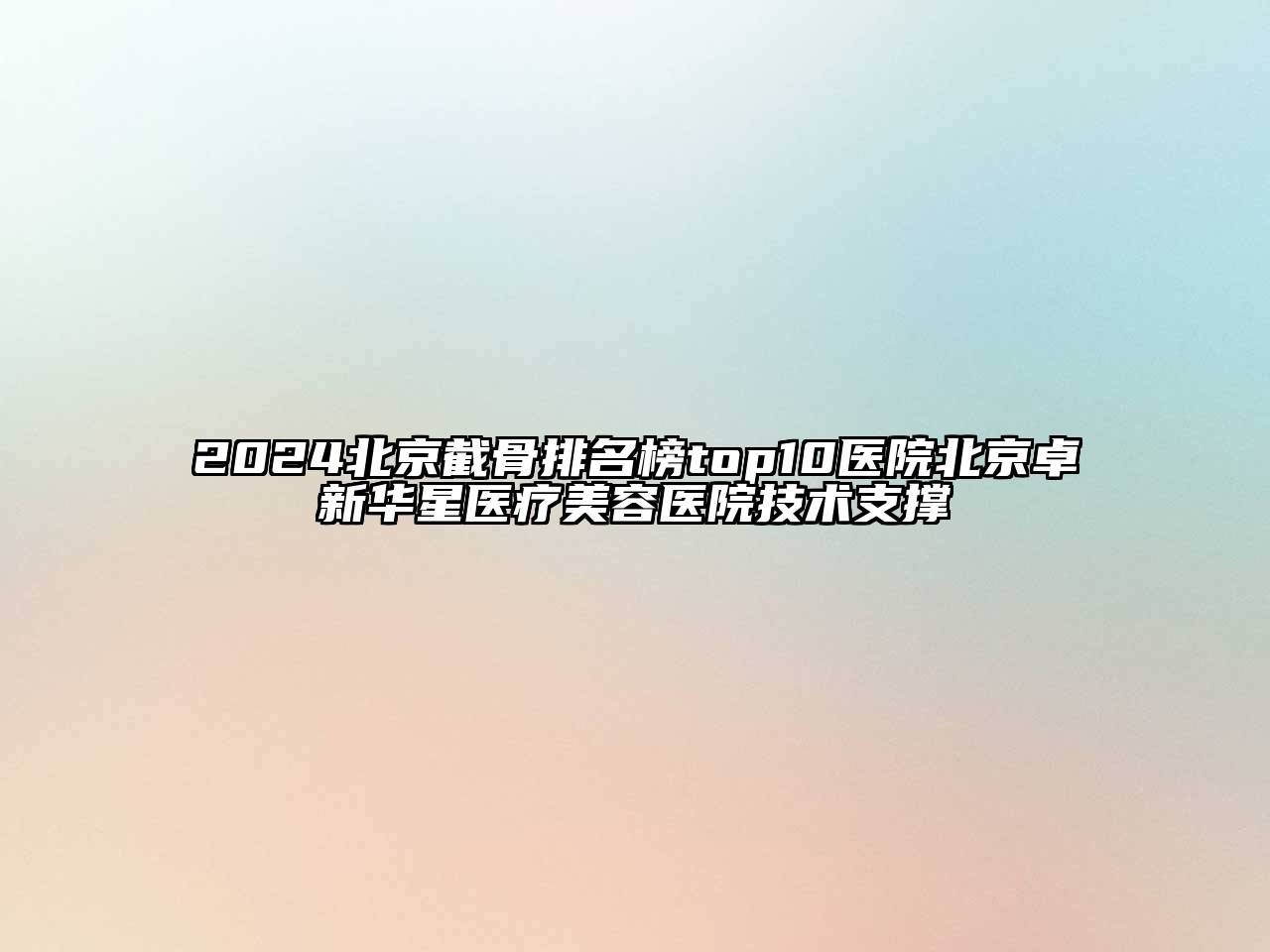 2024北京截骨排名榜top10医院北京卓新华星医疗美容医院技术支撑