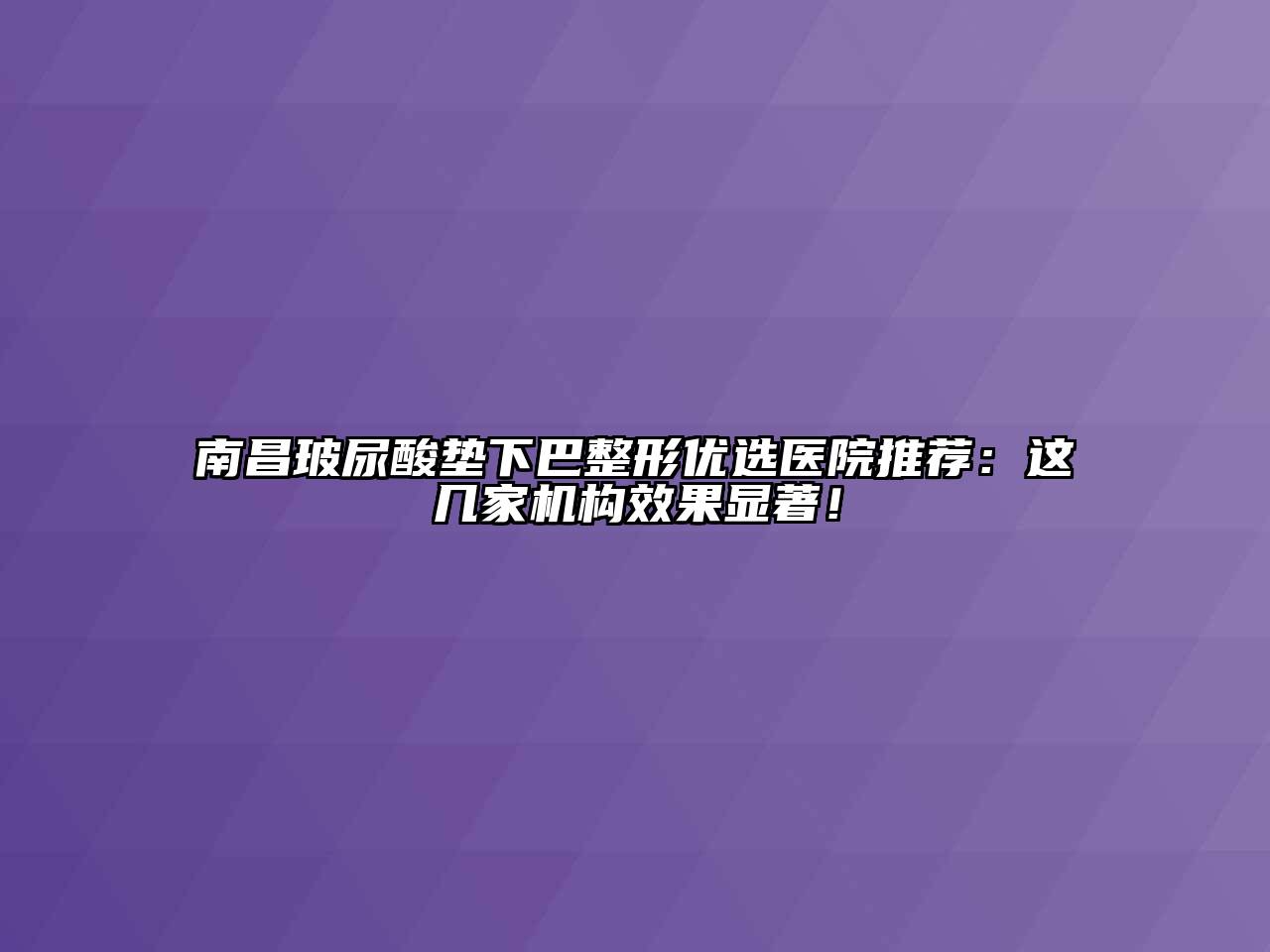 南昌玻尿酸垫下巴整形优选医院推荐：这几家机构效果显著！