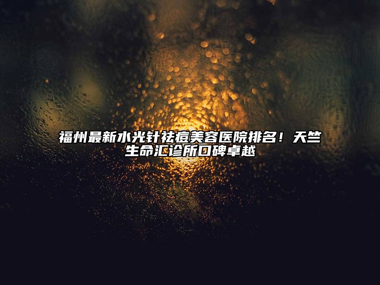 福州最新水光针祛痘美容医院排名！天竺生命汇诊所口碑卓越