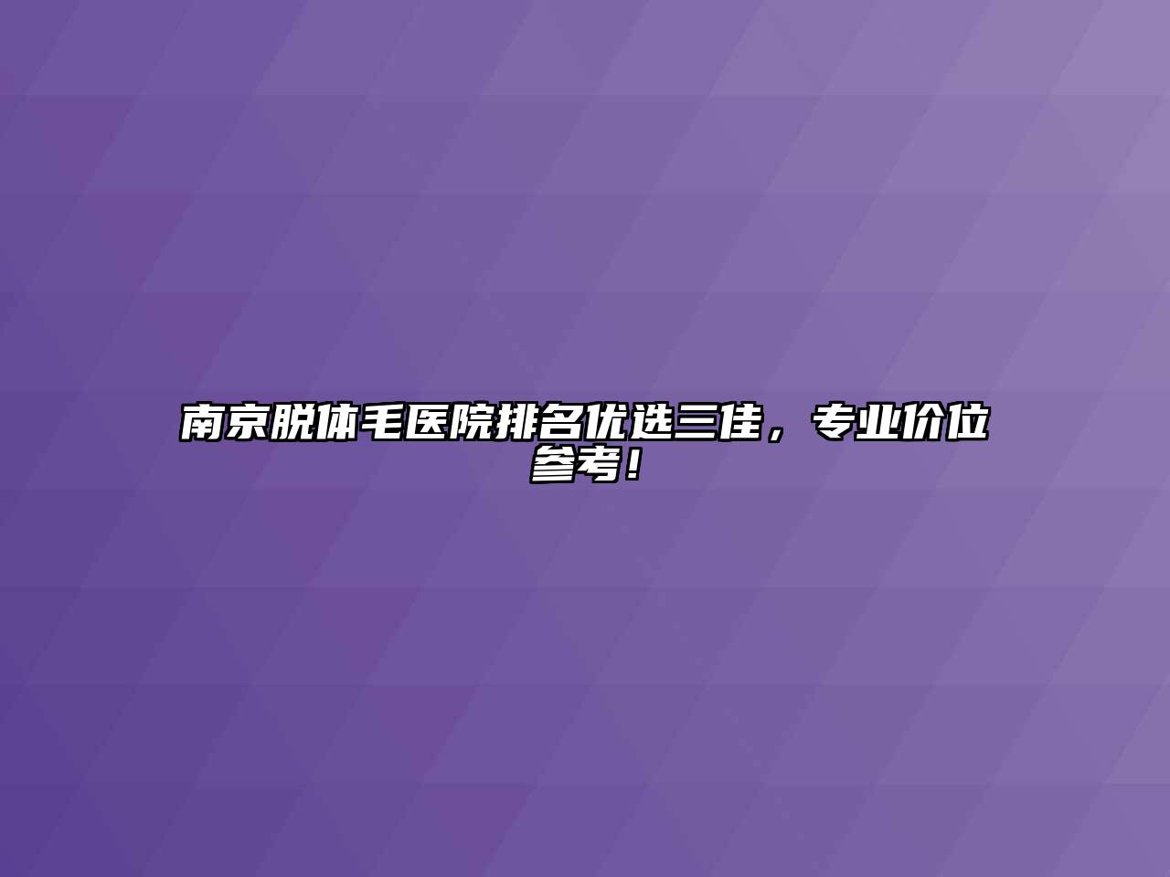南京脱体毛医院排名优选三佳，专业价位参考！