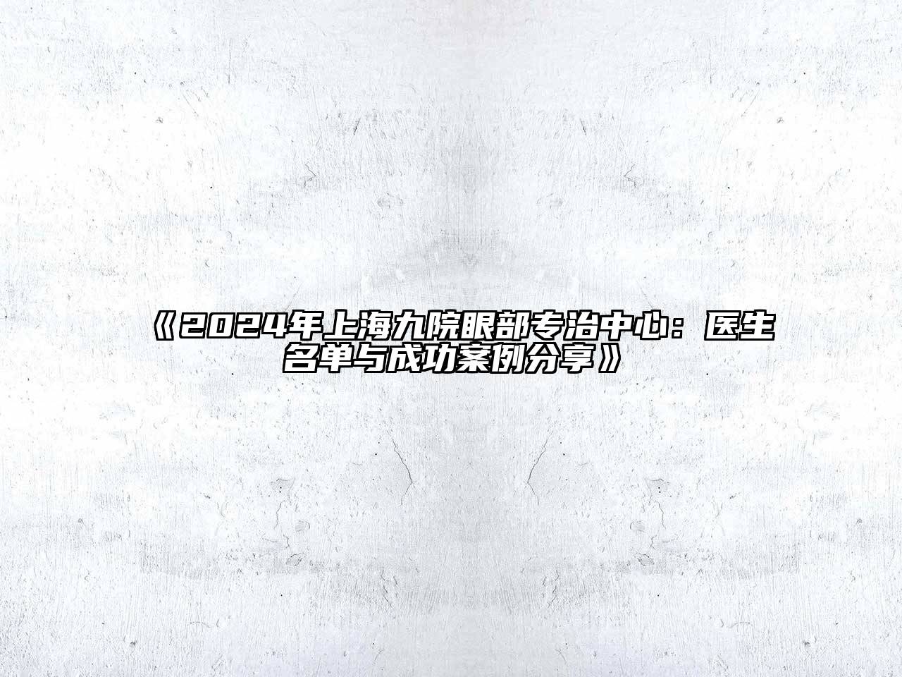 2024年上海九院眼部专治中心：医生名单与成功案例分享