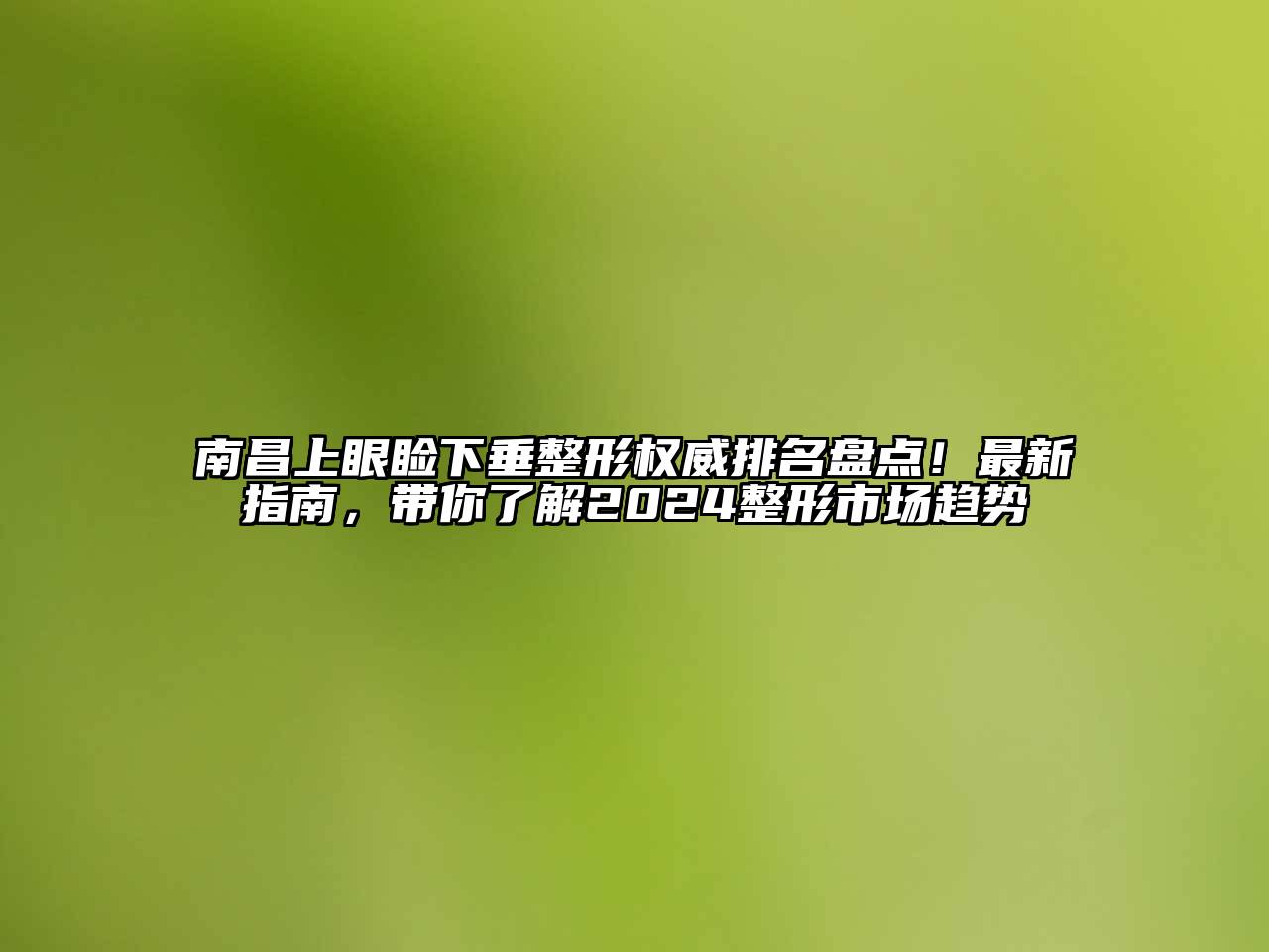 南昌上眼睑下垂整形权威排名盘点！最新指南，带你了解2024整形市场趋势