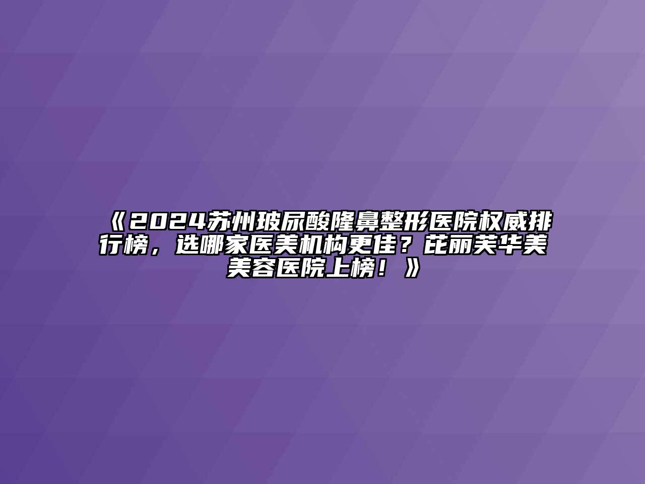 2024苏州玻尿酸隆鼻整形医院权威排行榜，选哪家医美机构更佳？芘丽芙华美美容医院上榜！