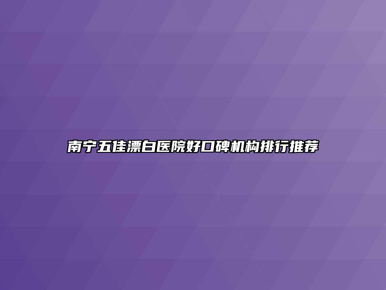 南宁五佳漂白医院好口碑机构排行推荐