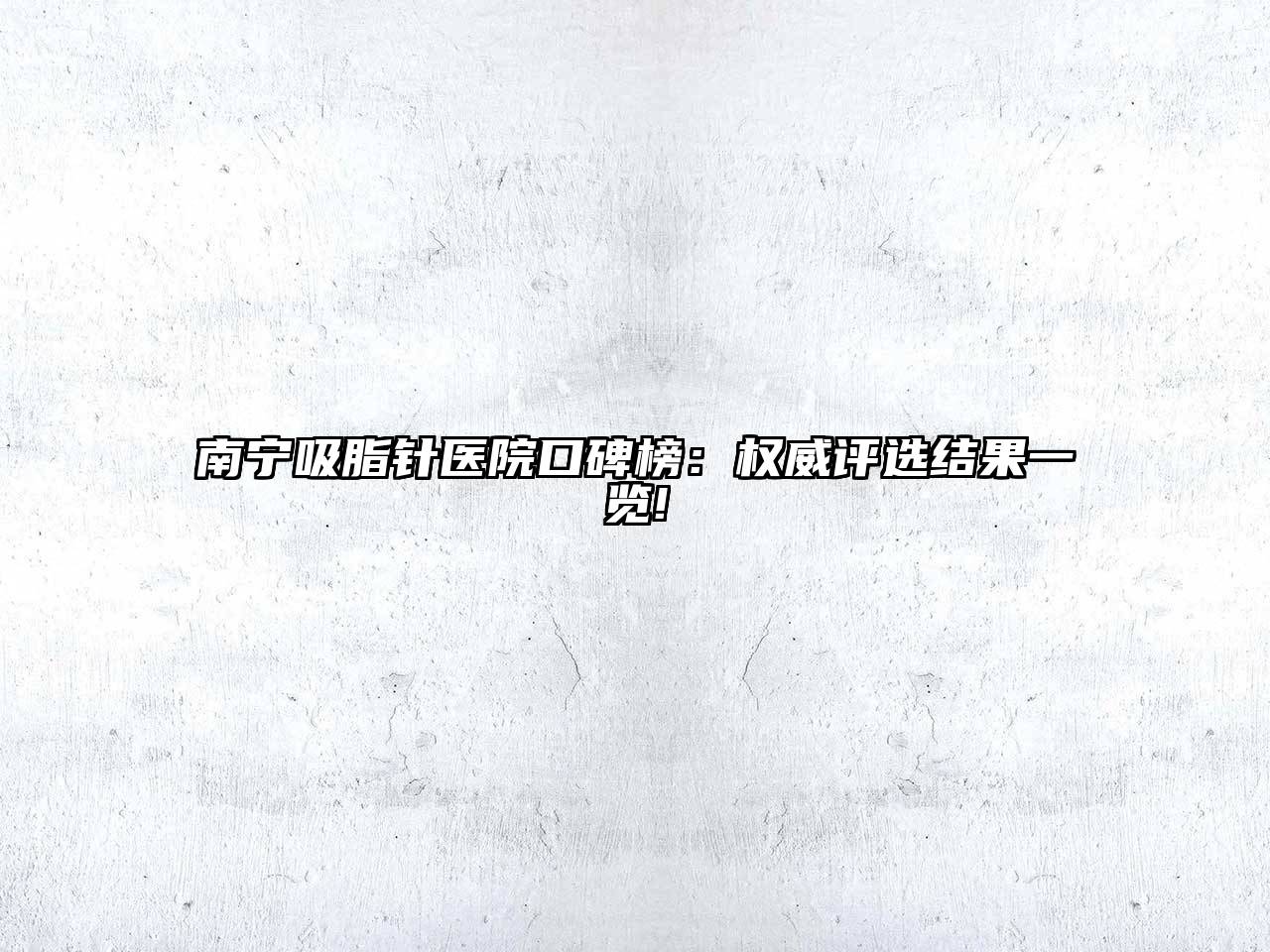 南宁吸脂针医院口碑榜：权威评选结果一览!