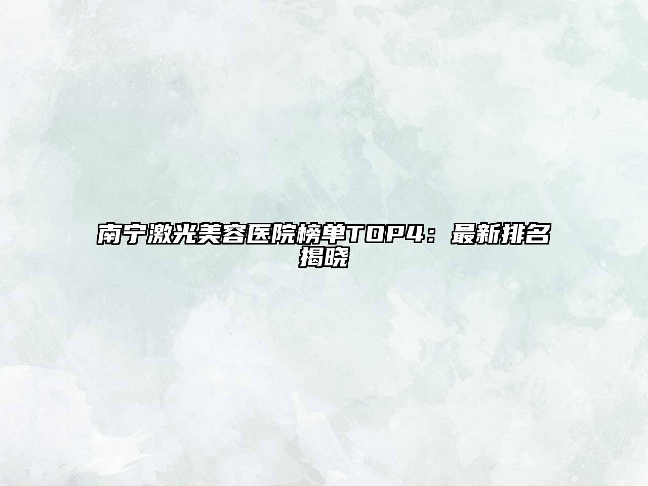 南宁激光美容医院榜单TOP4：最新排名揭晓