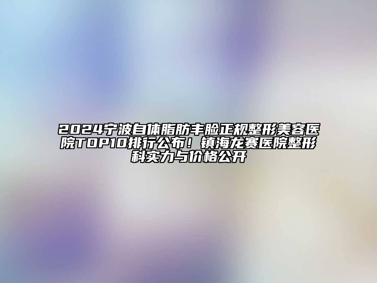 2024宁波自体脂肪丰脸正规整形美容医院TOP10排行公布！镇海龙赛医院整形科实力与价格公开