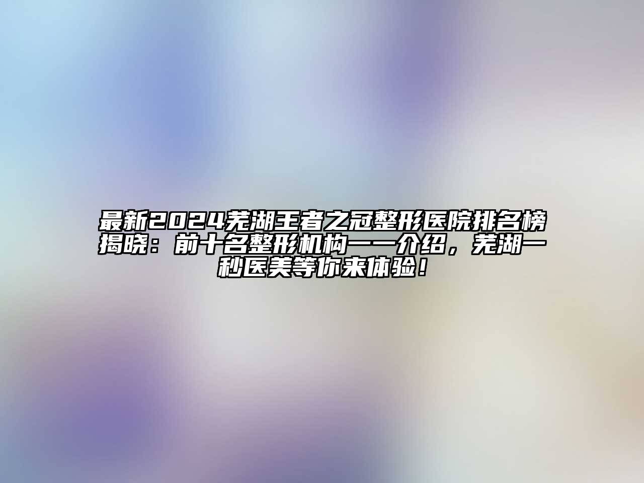 最新2024芜湖王者之冠整形医院排名榜揭晓：前十名整形机构一一介绍，芜湖一秒医美等你来体验！