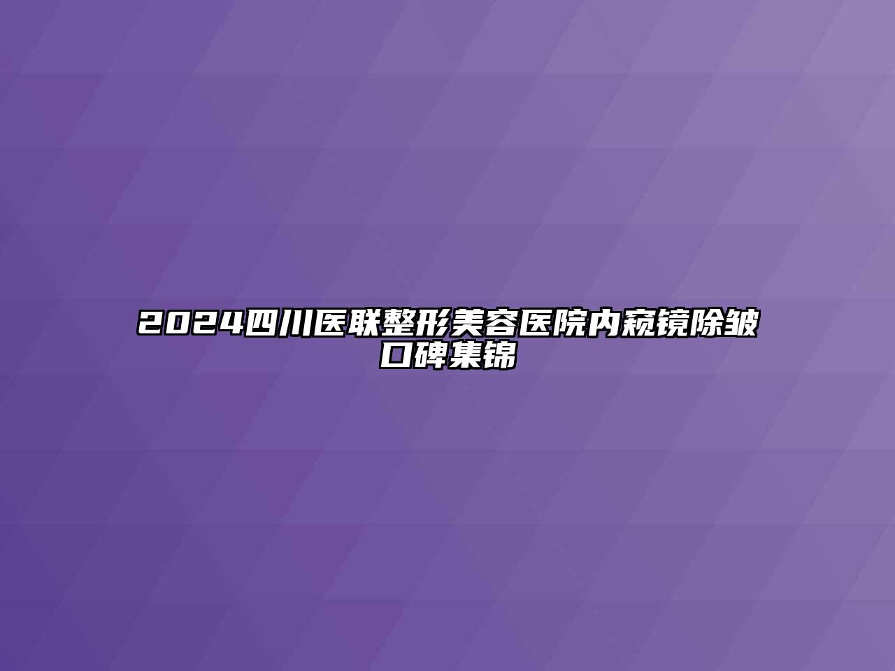 2024四川医联整形美容医院内窥镜除皱口碑集锦