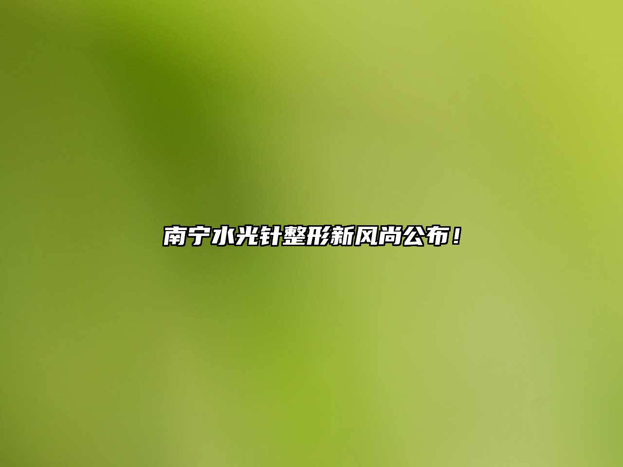 南宁水光针整形新风尚公布！