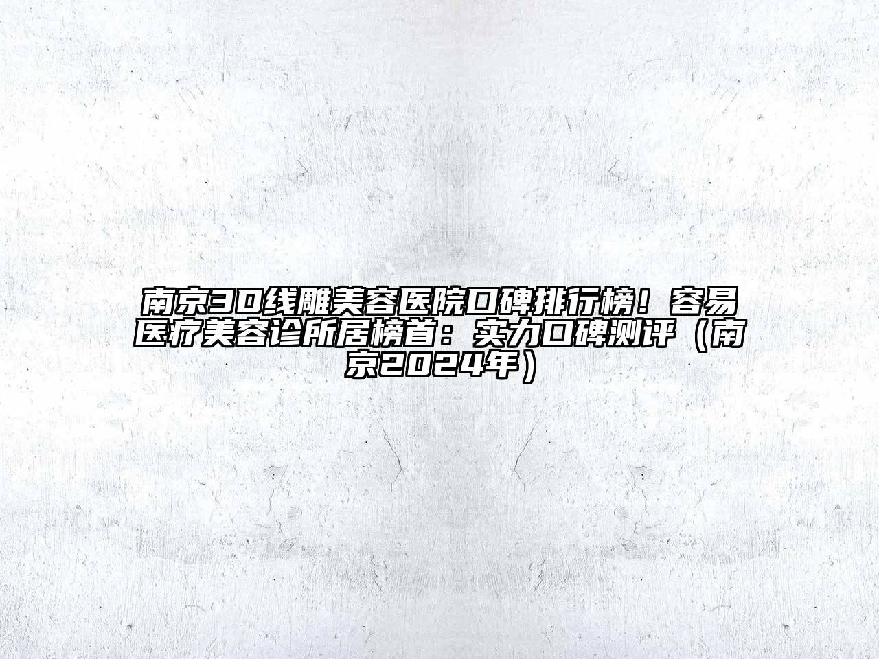南京3D线雕美容医院口碑排行榜！容易医疗美容诊所居榜首：实力口碑测评（南京2024年）