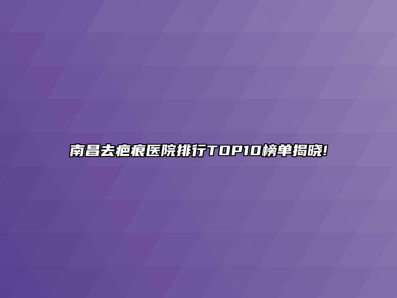 南昌去疤痕医院排行TOP10榜单揭晓!