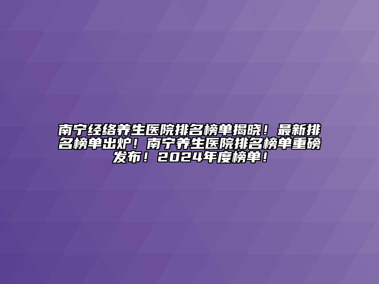 南宁经络养生医院排名榜单揭晓！最新排名榜单出炉！南宁养生医院排名榜单重磅发布！2024年度榜单！