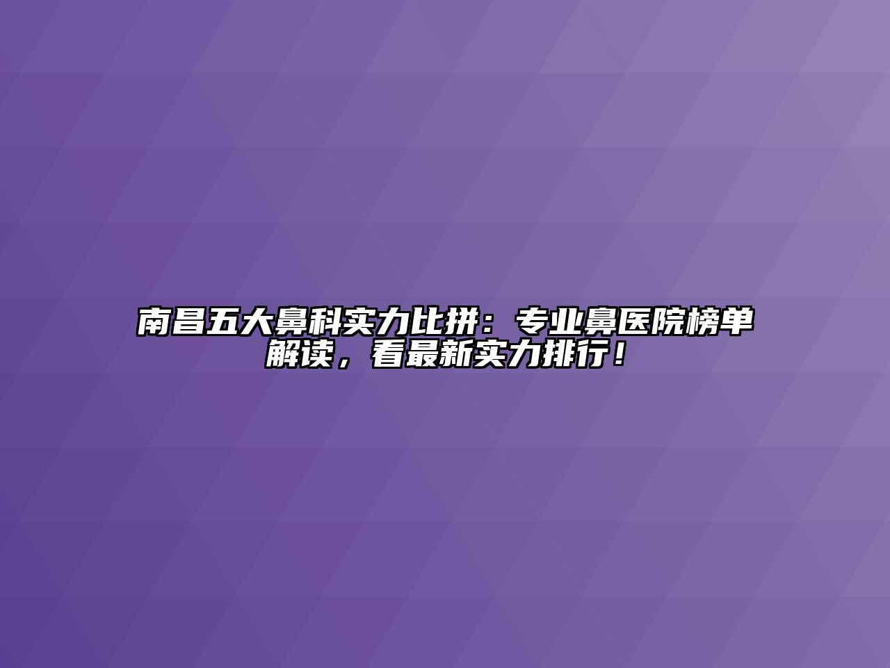 南昌五大鼻科实力比拼：专业鼻医院榜单解读，看最新实力排行！