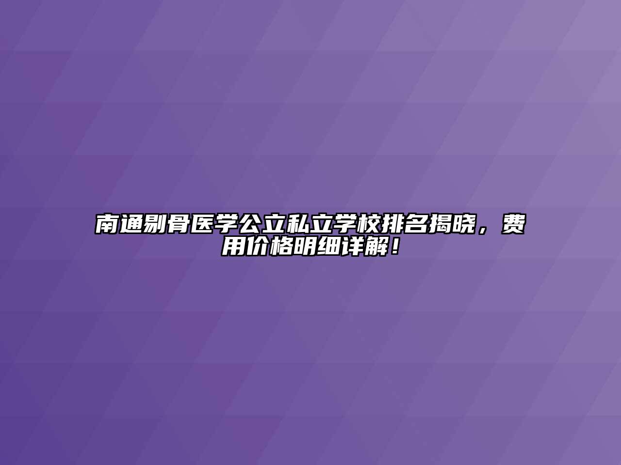 南通剔骨医学公立私立学校排名揭晓，费用价格明细详解！