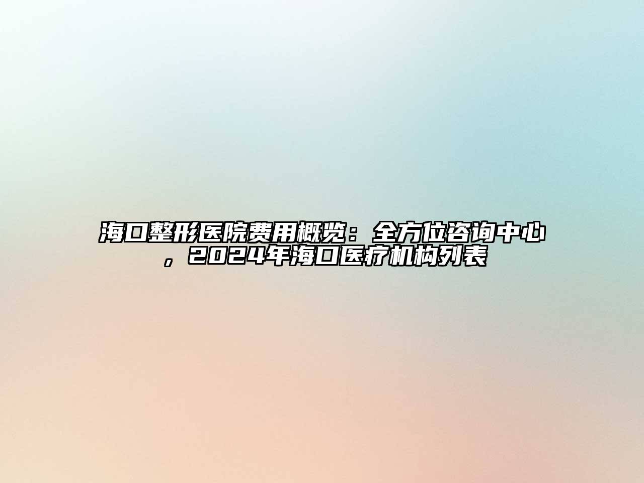 海口整形医院费用概览：全方位咨询中心，2024年海口医疗机构列表