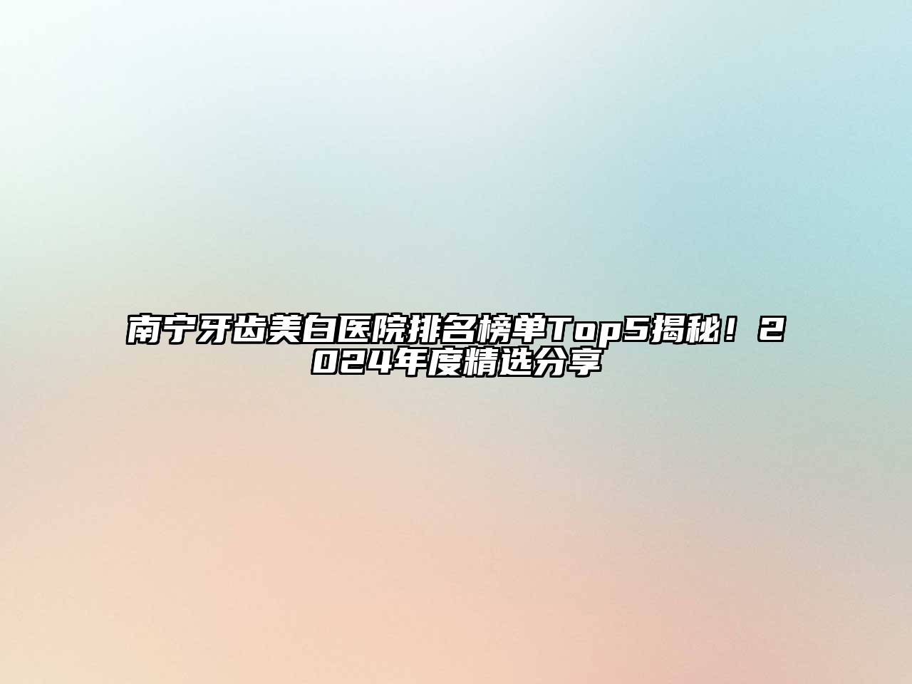 南宁牙齿美白医院排名榜单Top5揭秘！2024年度精选分享
