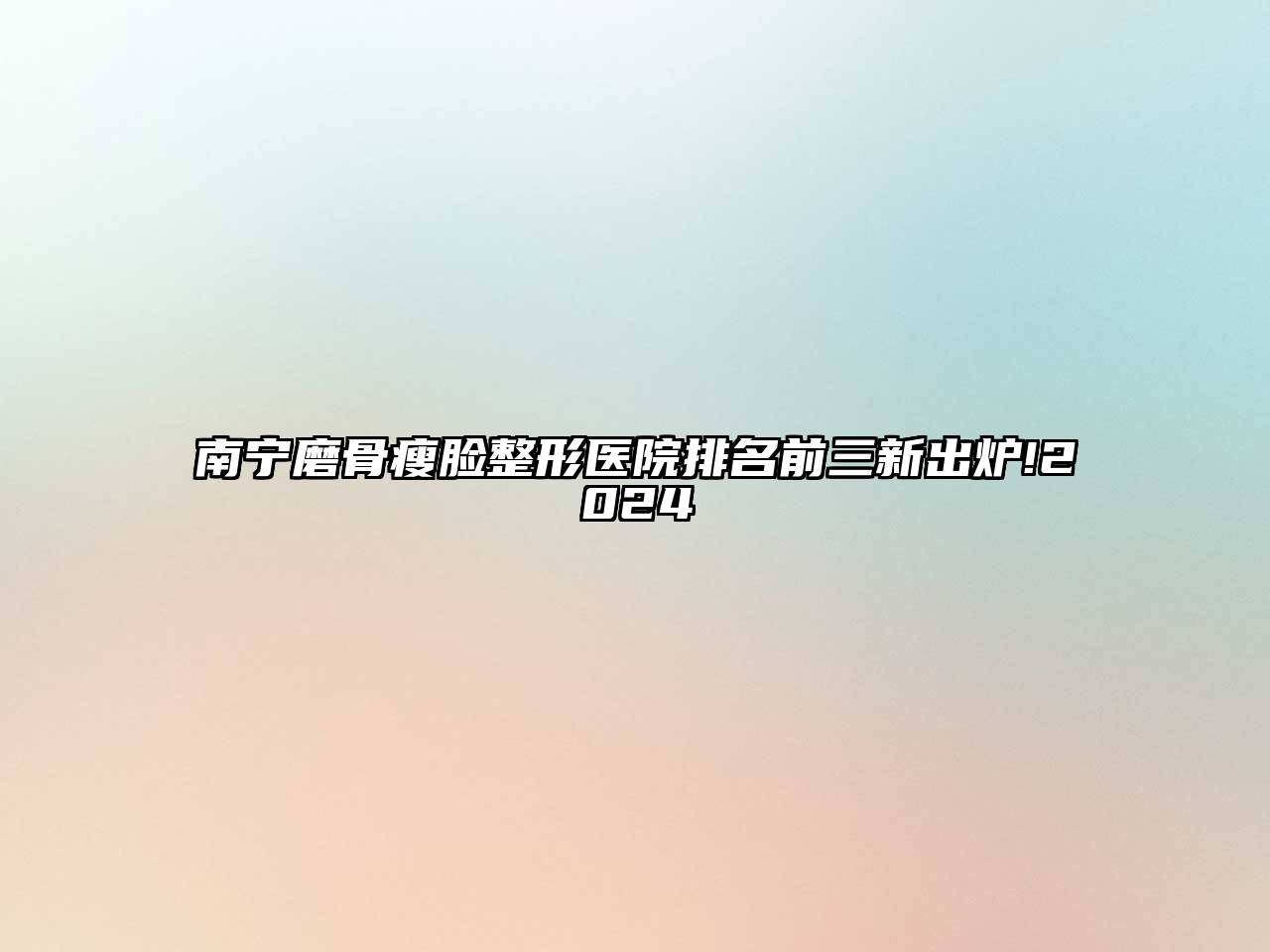 南宁磨骨瘦脸整形医院排名前三新出炉!2024