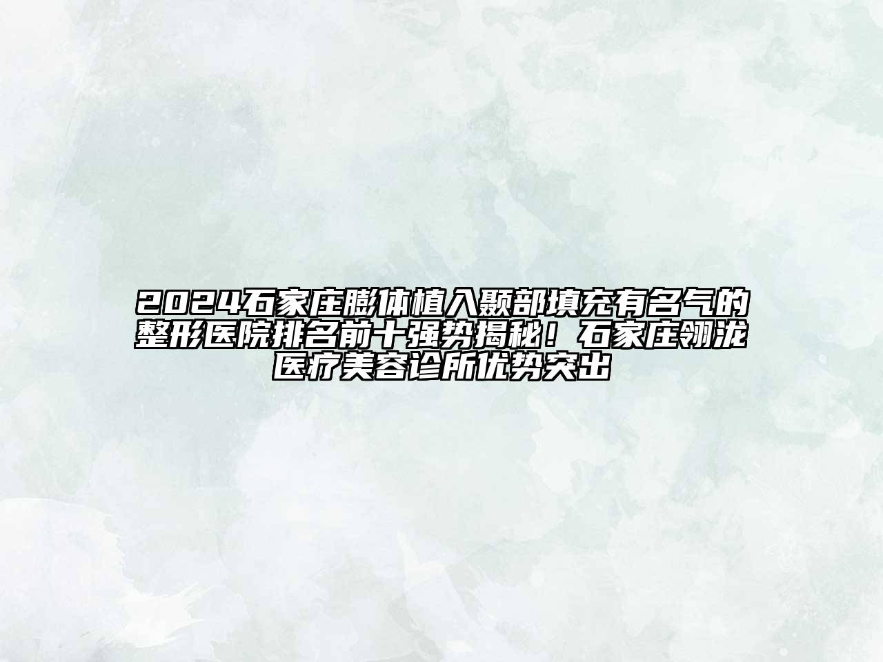 2024石家庄膨体植入颞部填充有名气的整形医院排名前十强势揭秘！石家庄翎泷医疗美容诊所优势突出
