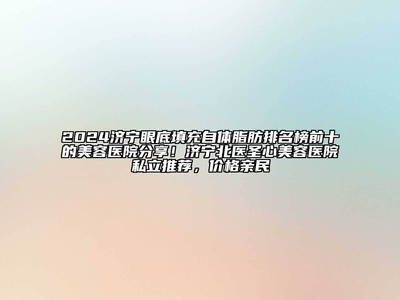 2024济宁眼底填充自体脂肪排名榜前十的美容医院分享！济宁北医圣心美容医院私立推荐，价格亲民