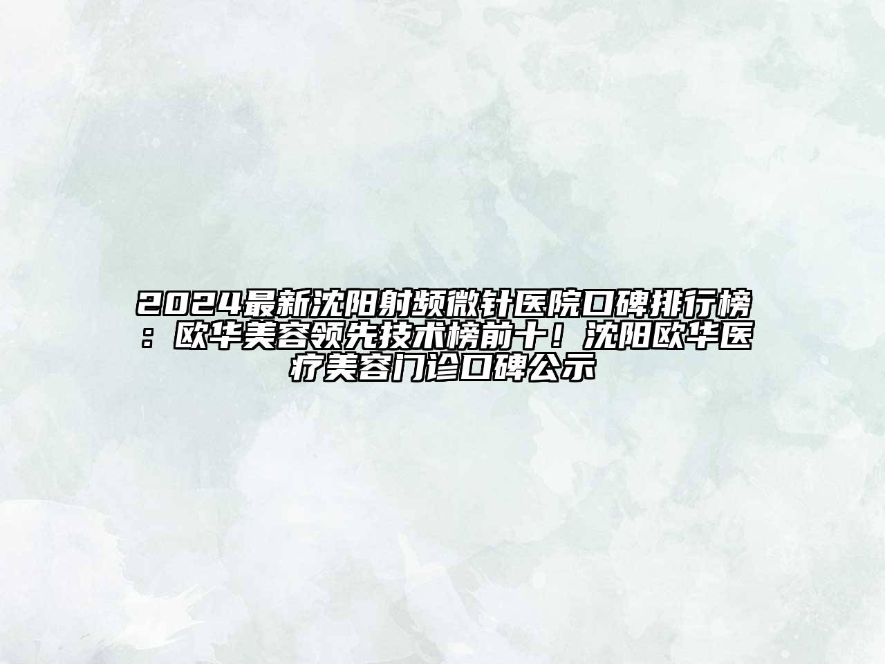 2024最新沈阳射频微针医院口碑排行榜：欧华美容领先技术榜前十！沈阳欧华医疗美容门诊口碑公示