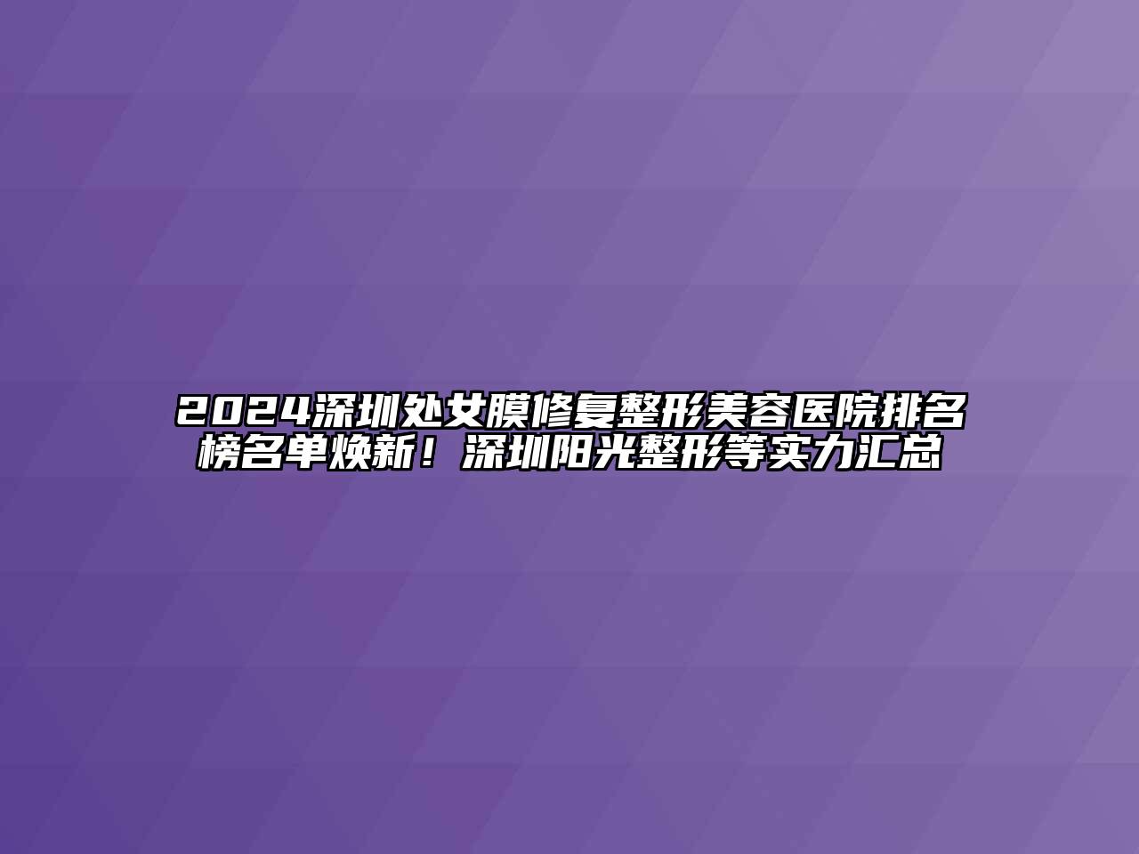 2024深圳处女膜修复整形美容医院排名榜名单焕新！深圳阳光整形等实力汇总