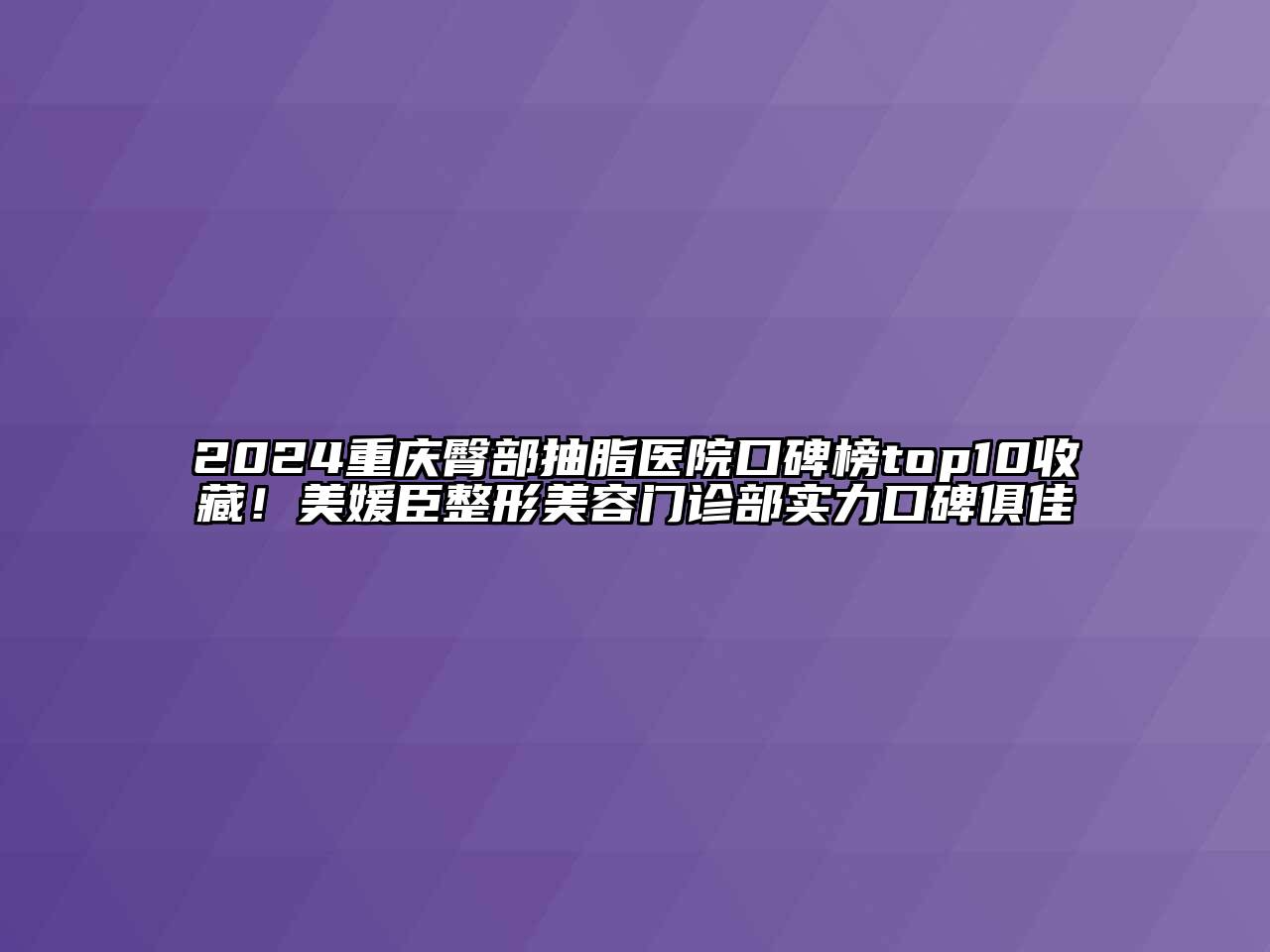 2024重庆臀部抽脂医院口碑榜top10收藏！美媛臣整形美容门诊部实力口碑俱佳