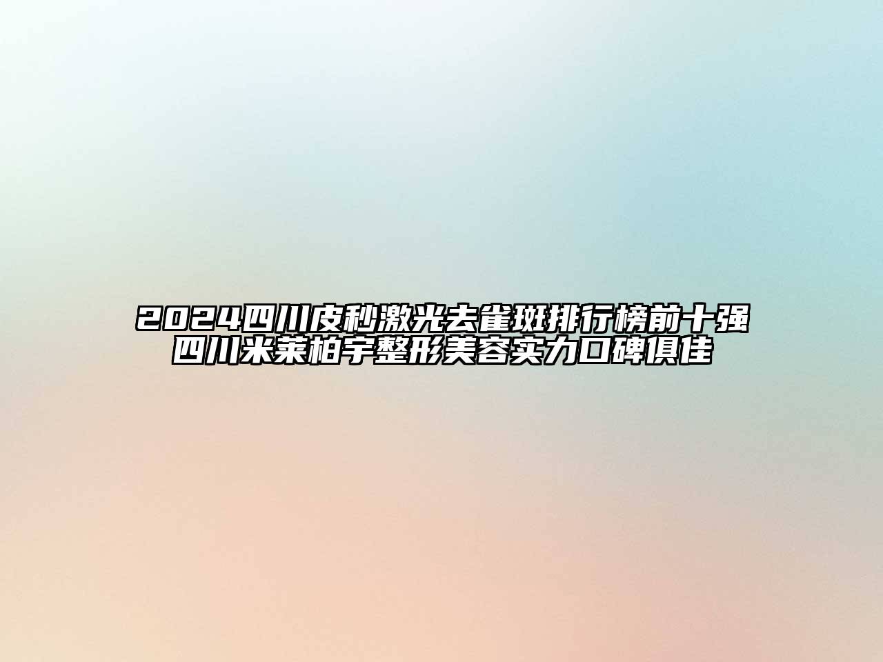 2024四川皮秒激光去雀斑排行榜前十强四川米莱柏宇整形美容实力口碑俱佳