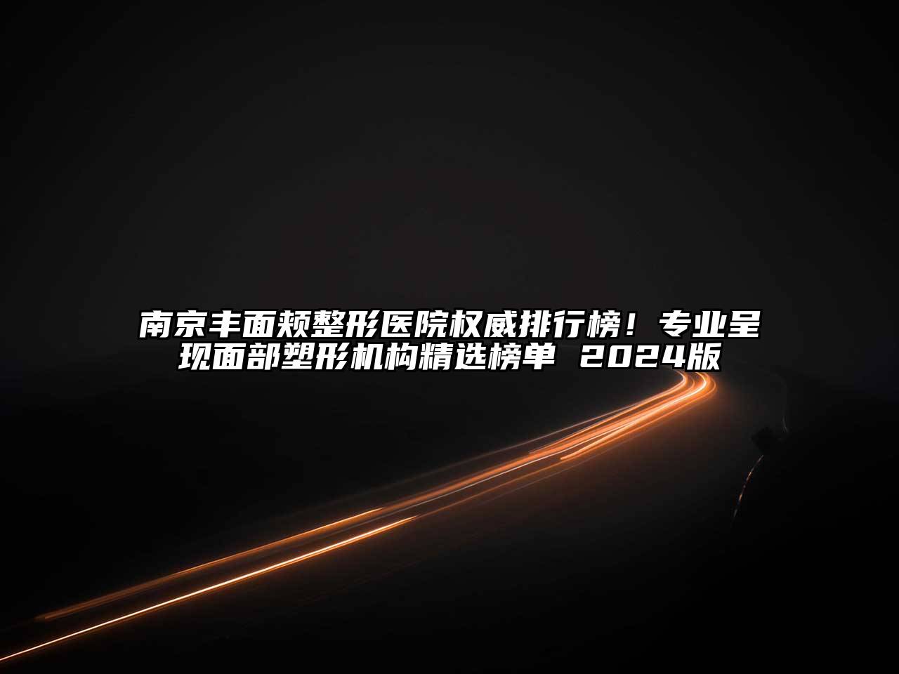 南京丰面颊整形医院权威排行榜！专业呈现面部塑形机构精选榜单 2024版