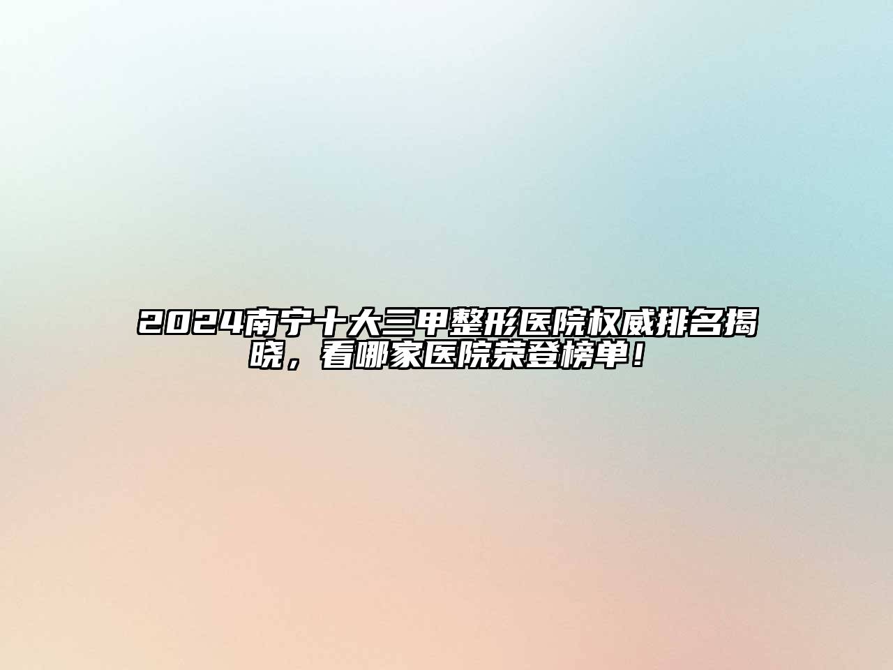 2024南宁十大三甲整形医院权威排名揭晓，看哪家医院荣登榜单！