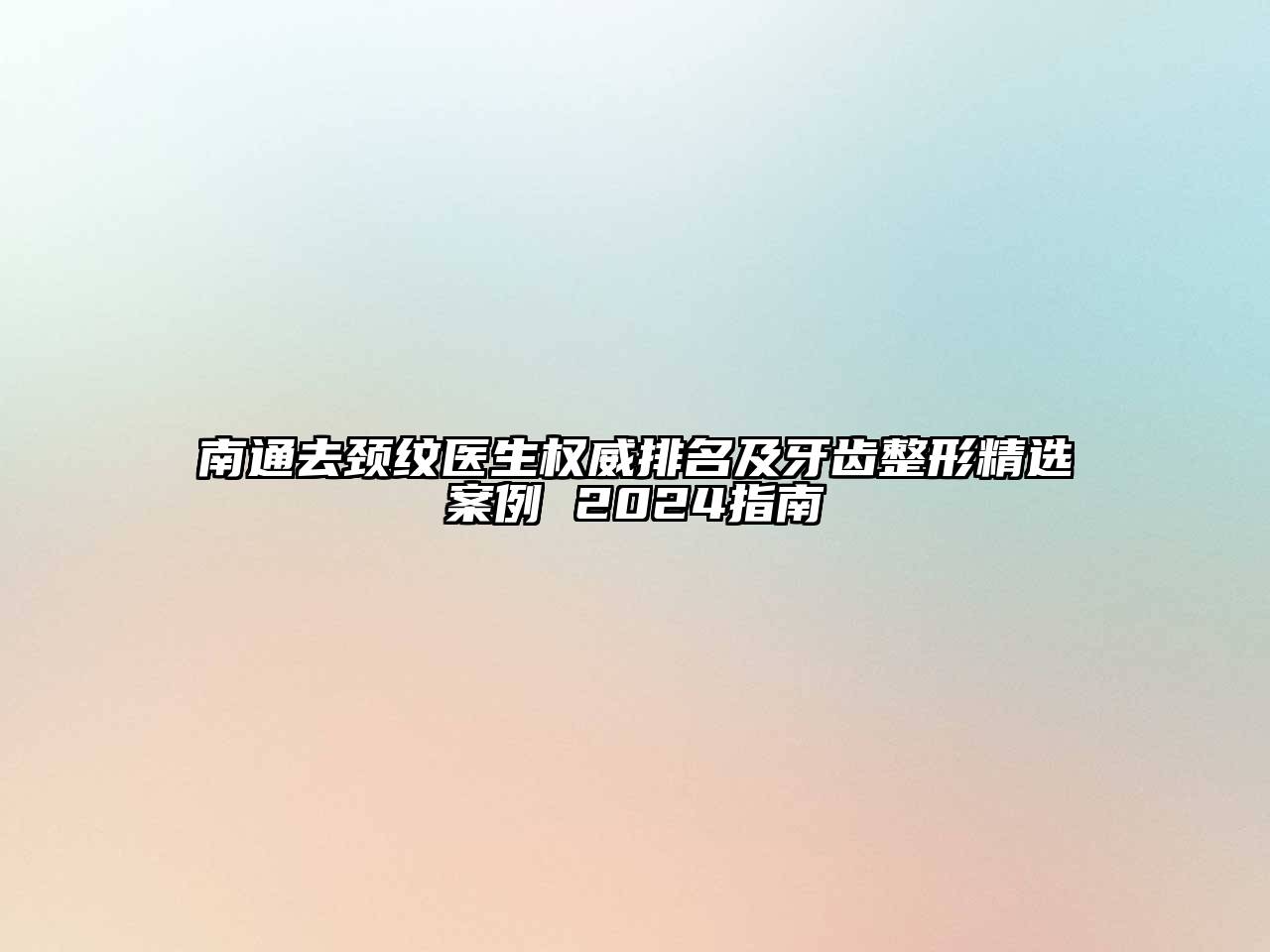 南通去颈纹医生权威排名及牙齿整形精选案例 2024指南