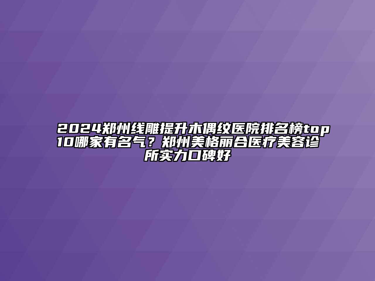 2024郑州线雕提升木偶纹医院排名榜top10哪家有名气？郑州美格丽合医疗美容诊所实力口碑好
