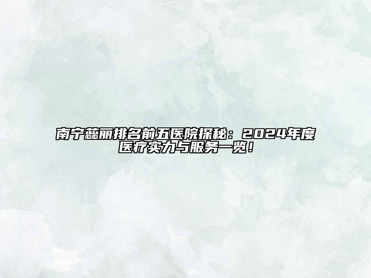 南宁蕊丽排名前五医院探秘：2024年度医疗实力与服务一览！