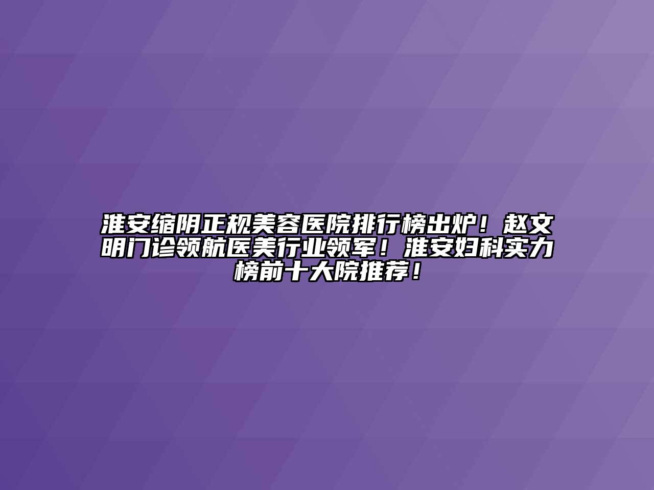 淮安缩阴正规美容医院排行榜出炉！赵文明门诊领航医美行业领军！淮安妇科实力榜前十大院推荐！