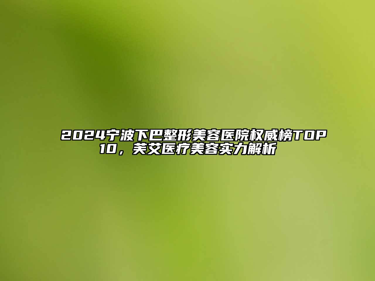 2024宁波下巴整形美容医院权威榜TOP10，芙艾医疗美容实力解析